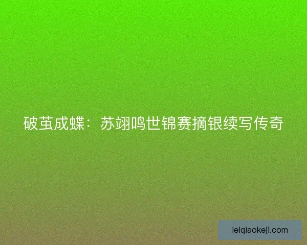 破茧成蝶：苏翊鸣世锦赛摘银续写传奇