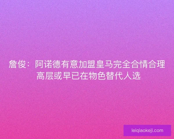 詹俊：阿诺德有意加盟皇马完全合情合理 高层或早已在物色替代人选