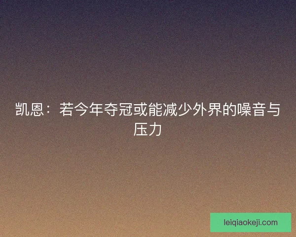 凯恩：若今年夺冠或能减少外界的噪音与压力