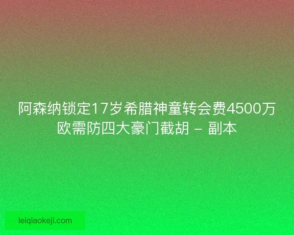 阿森纳锁定17岁希腊神童转会费4500万欧需防四大豪门截胡 - 副本