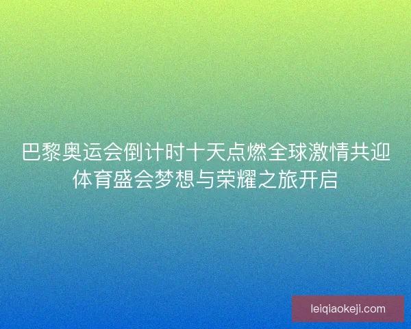 巴黎奥运会倒计时十天点燃全球激情共迎体育盛会梦想与荣耀之旅开启