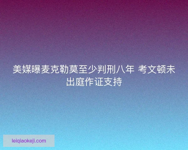 美媒曝麦克勒莫至少判刑八年 考文顿未出庭作证支持