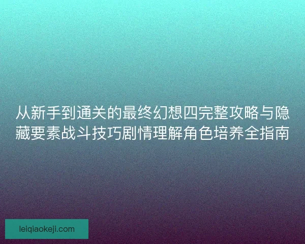 从新手到通关的最终幻想四完整攻略与隐藏要素战斗技巧剧情理解角色培养全指南