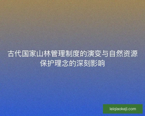 古代国家山林管理制度的演变与自然资源保护理念的深刻影响