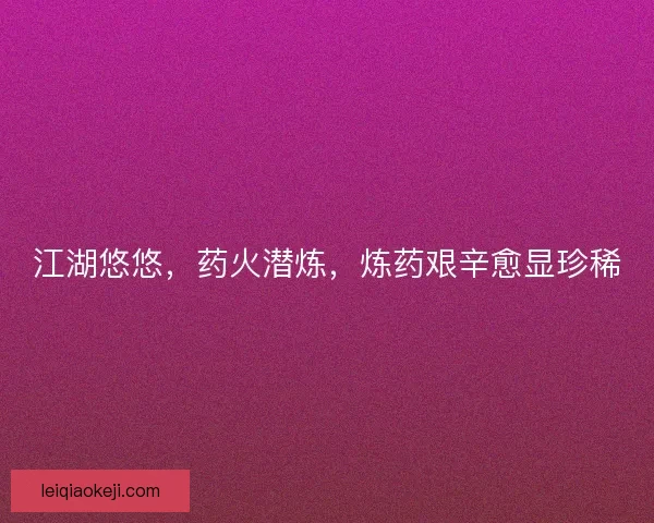 江湖悠悠，药火潜炼，炼药艰辛愈显珍稀