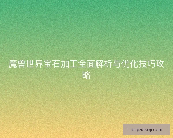 魔兽世界宝石加工全面解析与优化技巧攻略