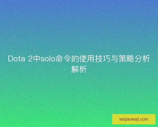 Dota 2中solo命令的使用技巧与策略分析解析