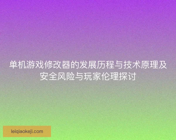 单机游戏修改器的发展历程与技术原理及安全风险与玩家伦理探讨