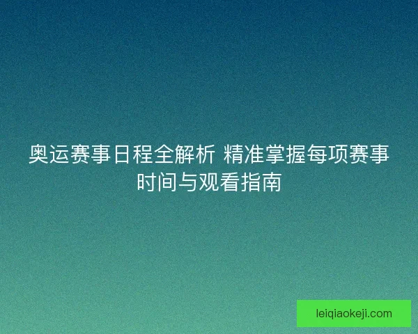 奥运赛事日程全解析 精准掌握每项赛事时间与观看指南