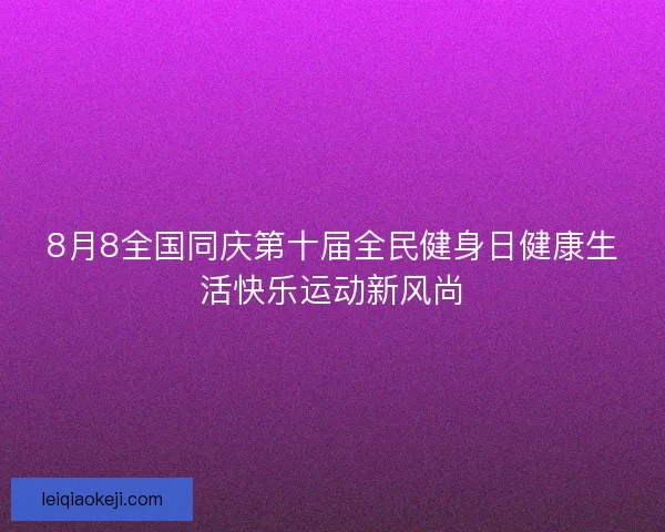 8月8全国同庆第十届全民健身日健康生活快乐运动新风尚