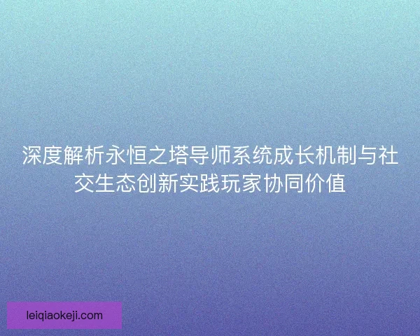 深度解析永恒之塔导师系统成长机制与社交生态创新实践玩家协同价值