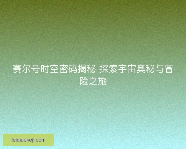赛尔号时空密码揭秘 探索宇宙奥秘与冒险之旅
